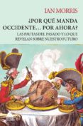 POR QUE MANDA OCCIDENTE POR AHORA?: LAS PAUTAS DEL PASADO Y LO QUE REVELAN SOBRE NUESTRO FUTURO (RUSTICA) de MORRIS, IAN 