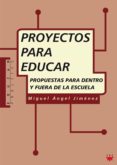PROYECTOS PARA EDUCAR: PROPUESTAS PARA DENTRO Y FUERA DE LA ESCUE LA di JIMENEZ, MIGUEL ANGEL 