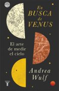EN BUSCA DE VENUS: EL ARTE DE MEDIR EL CIELO de WULF, ANDREA 