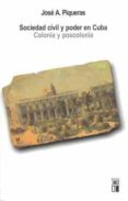 SOCIEDAD CIVIL Y PODER EN CUBA: COLONIA Y POSCOLONIA de PIQUERAS, JOSE A. 