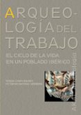ARQUEOLOGA DEL TRABAJO: EL CICLO DE LA VIDA EN UN POBLADO CELTA de CHAPA BRUNET, TERESA 