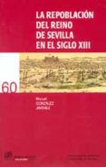 LA REPOBLACION DEL REINO DE SEVILLA EN EL SIGLO XIII de GONZALEZ JIMENEZ, MANUEL 