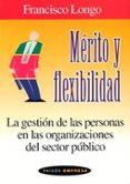MERITO Y FLEXIBILIDAD: LA GESTION DE LAS PERSONAS EN LAS ORGANIZA CIONES DEL SECTOR PUBLICO de LONGO, FRANCISCO 