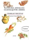 LA COCINA ANDALUZA GUADALQUIVIR ARRIBA: CHARLAS Y RECETAS (2 ED. ) de CASAS DELGADO, FRANCISCO 