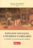 ESPACIOS SOCIALES, UNIVERSOS FAMILIARES: LA FAMILIA EN LA HISTORI OGRAFIA ESPAOLA de CHACON JIMENEZ, FRANCISCO 