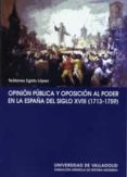 OPINION PUBLICA Y OPOSICION AL PODER EN LA ESPAA DEL SIGLO XVIII (1713-1759) de EGIDO LOPEZ, TEOFANES 