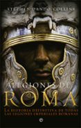 LEGIONES DE ROMA: LA HISTORIA DEFINITIVA DE TODAS LAS LEGIONES IMPERIALES ROMANAS de DANDO-COLLINS, STEPHEN 