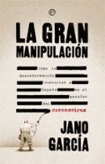 LA GRAN MANIPULACION: COMO LA DESINFORMACION CONVIRTIO A ESPAA EN EL PARAISO DEL CORONAVIRUS de GARCIA, JANO 