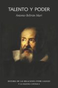 TALENTO Y PODER : HISTORIA DE LAS RELACIONES ENTRE GALILEO Y LA I GLESIA CATOLICA di BELTRAN MARI, ANTONIO 