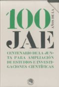 100 AOS DE LA JAE: LA JUNTA PARA AMPLIACION DE ESTUDIOS E INVEST IGACION CIENTIFICAS EN SU CENTENARIO: ACTAS DEL II CONGRESO INTERNACIONAL CELEBRADO LOS DIAS 4, 5 Y 6 DE FEBRERO DE 2008 di VV.AA. 