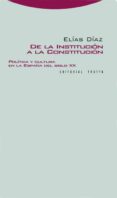 DE LA INSTITUCION A LA CONSTITUCION: POLITICA Y CULTURA EN LA ESP AA DEL SIGLO XX de DIAZ, ELIAS 