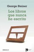 LOS LIBROS QUE NUNCA HE ESCRITO de STEINER, GEORGE 