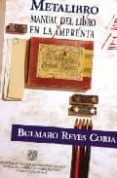 METALIBRO: MANUAL DEL LIBRO EN LA IMPRENTA di REYES CORIA, BULMARO 