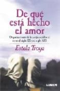 DE QUE ESTA HECHO EL AMOR: ORGANIZACIONES DE LA PAREJA OCCIDENTAL ENTRE EL SIGLO XX Y EL SIGLO XXI di TROYA, ESTELA 