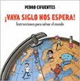 VAYA SIGLO NOS ESPERA!: INSTRUCCIONES PARA SALVAR EL MUNDO di CIFUENTES BELLES, PEDRO 
