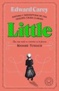 LITTLE (HISTORIA Y DESVENTURAS DE UNA PEQUEA CRIADA LLAMADA QUE MAS TARDE SE CONVIRTIO EN LA FAMOSA MADAME TUSSAUD) di CAREY, EDWARD 