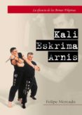 KALI ESKRIMA ARNIS: LA EFICACIA DE LAS ARMAS FILIPINAS di MERCADO, FELIPE 