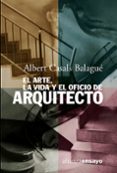 EL ARTE, LA VIDA Y EL OFICIO DE ARQUITECTO de CASALS BALAGUE, ALBERT 