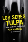 LOS SERES TULPA Y OTROS MISTERIOS SIN RESOLVER de MARTINEZ JUAN, IVAN 
