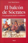 EL BALCON DE SOCRATES: UNA PROPUESTA FRENTE AL NIHILISMO di BARRIO, JOSE MARIA 