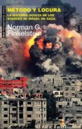 METODO Y LOCURA: LA HISTORIA OCULTA DE LOS ATAQUES DE ISRAEL EN CAZA de FINKELSTEIN, NORMAN G. 