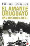 EL AMANTE URUGUAYO: UNA HISTORIA REAL de RONCAGLIOLO, SANTIAGO 