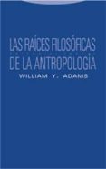 LAS RAICES FILOSOFICAS DE LA ANTROPOLOGIA de ADAMS, WILLIAM Y. 