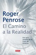 EL CAMINO A LA REALIDAD: UNA GUIA COMPLETA DE LAS LEYES DEL UNIVE RSO de PENROSE, ROGER 