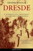 DRESDE: EL BOMBARDEO MAS CONTROVERTIDO DE LA SEGUNDA GUERRA MUNDI AL de TAYLOR, FREDRERIC 