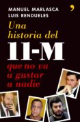 UNA HISTORIA DEL 11-M QUE NO VA A GUSTAR A NADIE de MARLASCA, MANUEL  RENDUELES, LUIS 