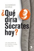QUE DIRIA SOCRATES HOY?: LAS RESPUESTAS DE LOS FILOSOFOS A TODAS TUS PREGUNTAS di GEORGE, ALEXANDER 