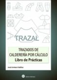 TRAZAL. TRAZADOS DE CALDERERIA POR CALCULO- LIBRO DE PRACTICAS di UMBERT IBAEZ, JOSE 