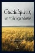 GUADALQUIVIR, UN VALLE LEGENDARIO di PENCO VALENZUELA, FERNANDO 