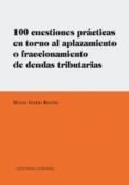 100 CUESTIONES PRACTICAS EN TORNO AL APLAZAMIENTO O FRACCIONAMIEN TO DE DEUDAS TRIBUTARIAS de GUERRA REGUERA, MANUEL 