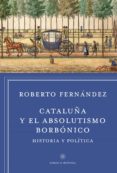 CATALUA Y EL ABSOLUTISMO BORBNICO de FERNANDEZ DIAZ, ROBERTO 
