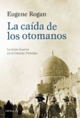 LA CAIDA DE LOS OTOMANOS: LA GRAN GUERRA EN EL ORIENTE PROXIMO, 1914-1920 de ROGAN, EUGENE 