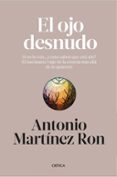 EL OJO DESNUDO: SI NO LO VEN, COMO SABES QUE ESTA AHI?: EL FASCINANTE VIAJE DE LA CIENCIA MAS ALLA DE LO APARENTE de MARTINEZ RON, ANTONIO 