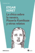 LA CHICA SOBRE LA NEVERA; PIZZERIA KAMIKAZE Y OTROS de KERET, ETGAR 