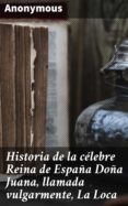 Historia De La Célebre Reina De España Doña Juana Llamada Vulgarmente