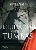 DE LAS CIUDADES VUESTRAS TUMBAS de CONDE, VICTOR 