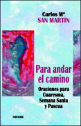 PARA ANDAR EL CAMINO: ORACIONES PARA CUARESMA, SEMANA SANTA Y PAS CUA de SAN MARTIN LOPEZ, CARLOS M 