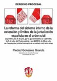 LA REFORMA DEL SISTEMA INTERNO DE LA EXTENSIN Y LMITES DE LA JURISDICCIN ESPAOLA EN EL ORDEN CIVIL de GONZALEZ GRANDA, PIEDAD 
