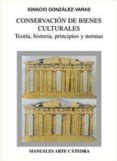CONSERVACION DE BIENES CULTURALES: TEORIA, HISTORIA, PRINCIPIOS Y NORMAS de GONZALEZ-VARAS, IGNACIO 