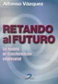 RETANDO AL FUTURO: UN MODELO DE TRANSFORMACION EMPRESARIAL de VAZQUEZ, ALFONSO 