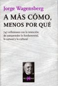 A MAS COMO, MENOS POR QUE: 747 REFLEXIONES CON LA INTENCION DE CO MPRENDER LO FUNDAMENTAL, LO NATURAL Y LO CULTURAL de WAGENSBERG, JORGE 