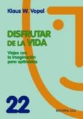 DISFRUTAR DE LA VIDA: VIAJES CON LA IMAGINACION PARA OPTIMISTAS de VOPEL, KLAUS W. 