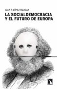 LA SOCIALDEMOCRACIA Y EL FUTURO DE EUROPA de LOPEZ AGUILAR, JUAN FERNANDO 