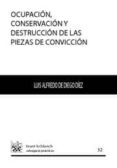 OCUPACION, CONSERVACION Y DESTRUCCION DE LAS PIEZAS DE CONVICCION de DIEGO DIEZ, LUIS-ALFREDO DE 