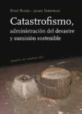 CATASTROFISMO: ADMINISTRACION DEL DESASTE Y SUMISION SOSTENIBLE de RIESEL, RENE  SEMPRUN, JAIME 