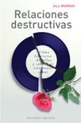 RELACIONES DESTRUCTIVAS: COMO LIBERARSE DE ELLAS Y CONTRUIR RELAC IONES SANAS di MURRAY, JILL 